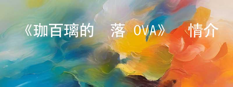 常國軍發布《珈百璃的墮落 OVA》詳情介紹_珈百璃的墮落 OVA已完結在線觀看_珈百璃的墮落 OVA迅雷下載_日漫